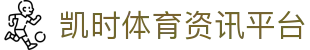 凯时体育 - 赛事资讯与数据分析平台 |凯时官网首页